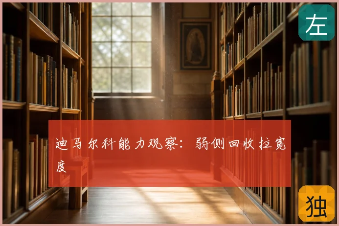 迪马尔科能力观察:弱侧回收拉宽度
