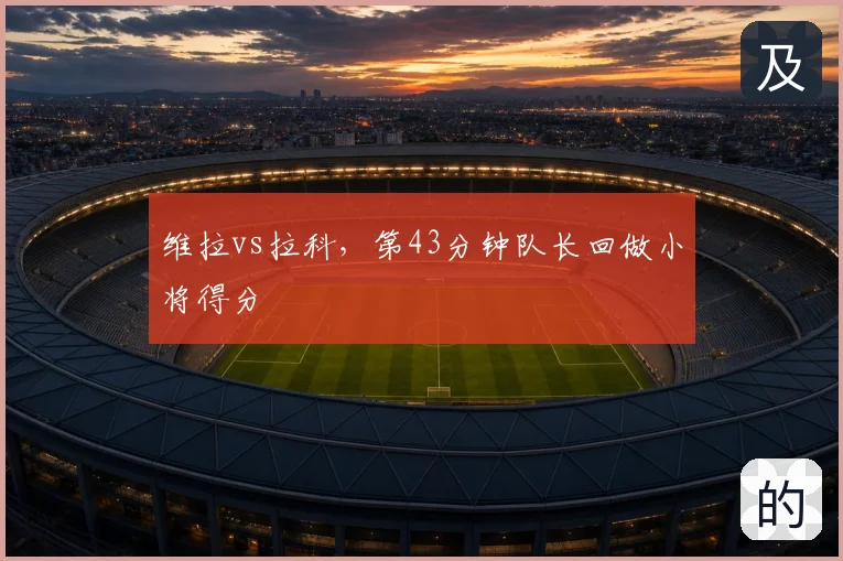 维拉vs拉科,第43分钟队长回做小将得分