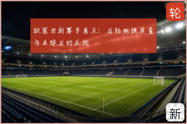 欧塞尔新赛季看点：后防轮换质量与丢球后的反抢