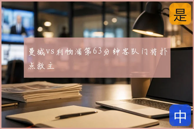 曼城vs利物浦第63分钟客队门将扑点救主