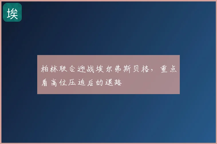 柏林联合迎战埃尔弗斯贝格，重点看高位压迫后的退路