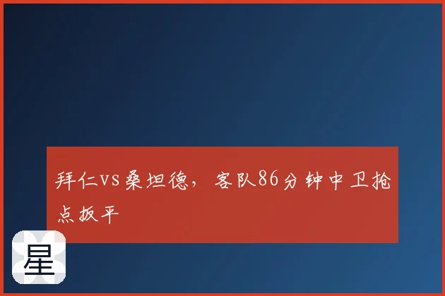 拜仁vs桑坦德,客队86分钟中卫抢点扳平